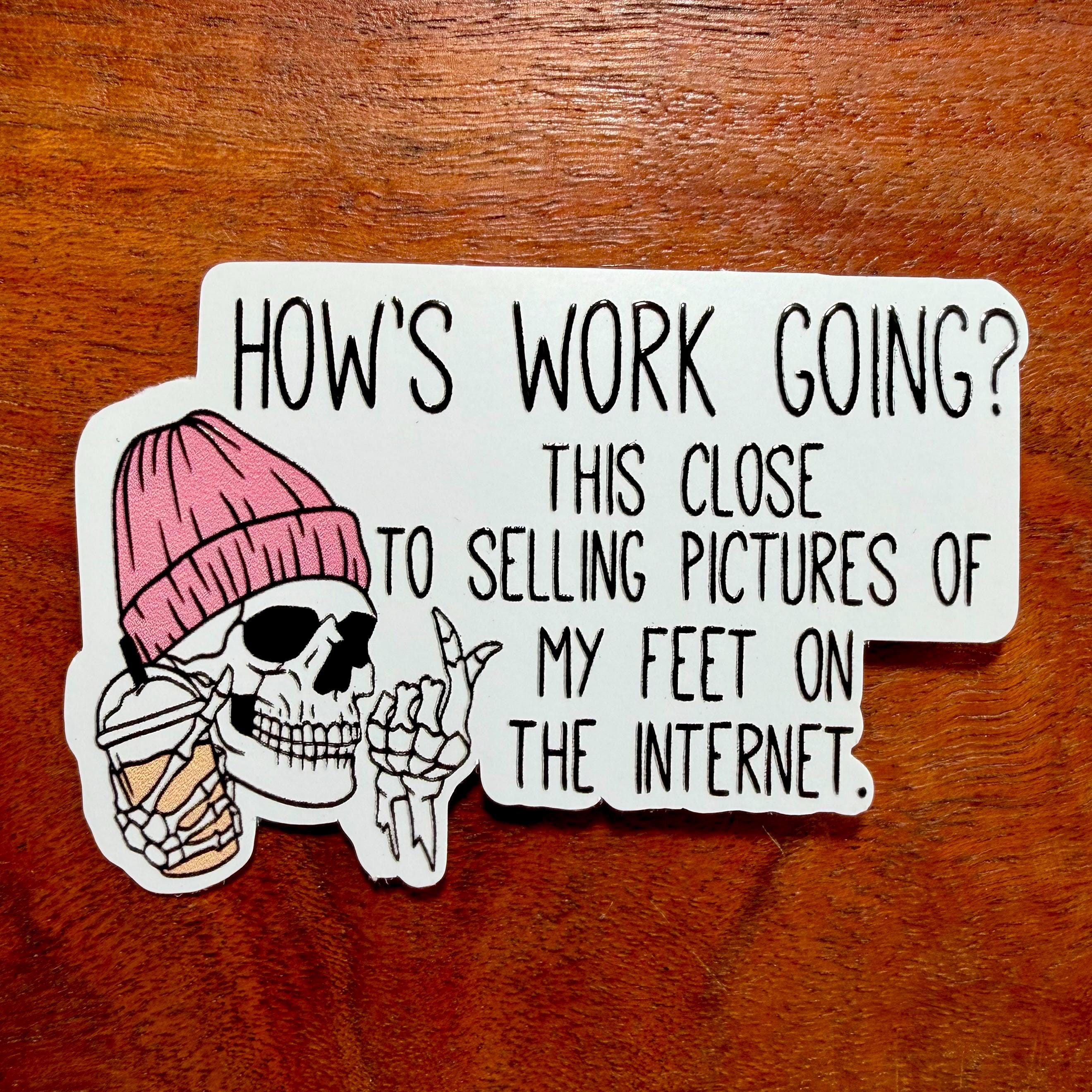 How's Work Going? This Close to Selling Pictures of My Feet on the Internet Sticker | Funny Workplace Office Decal