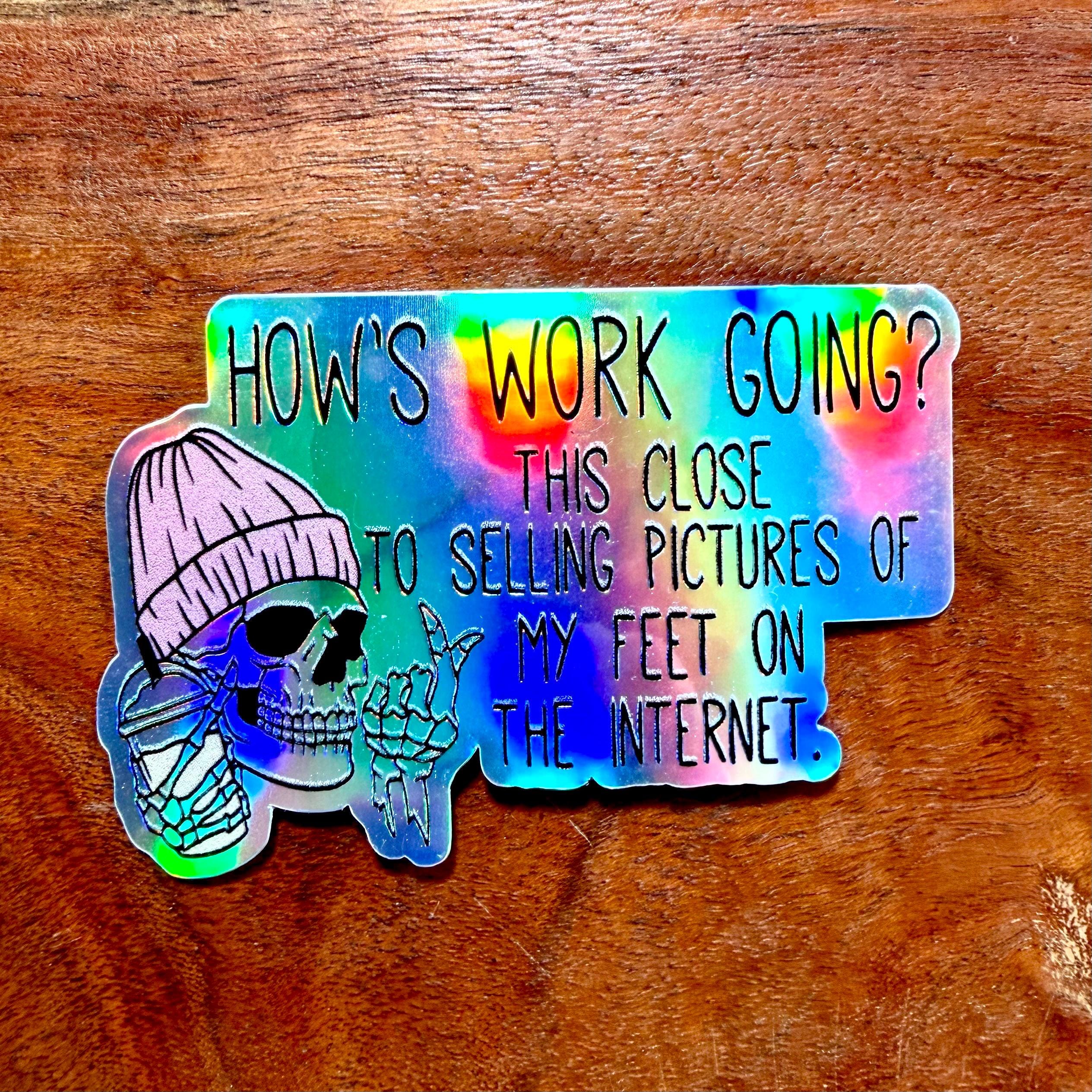 How's Work Going? This Close to Selling Pictures of My Feet on the Internet Sticker | Funny Workplace Office Decal
