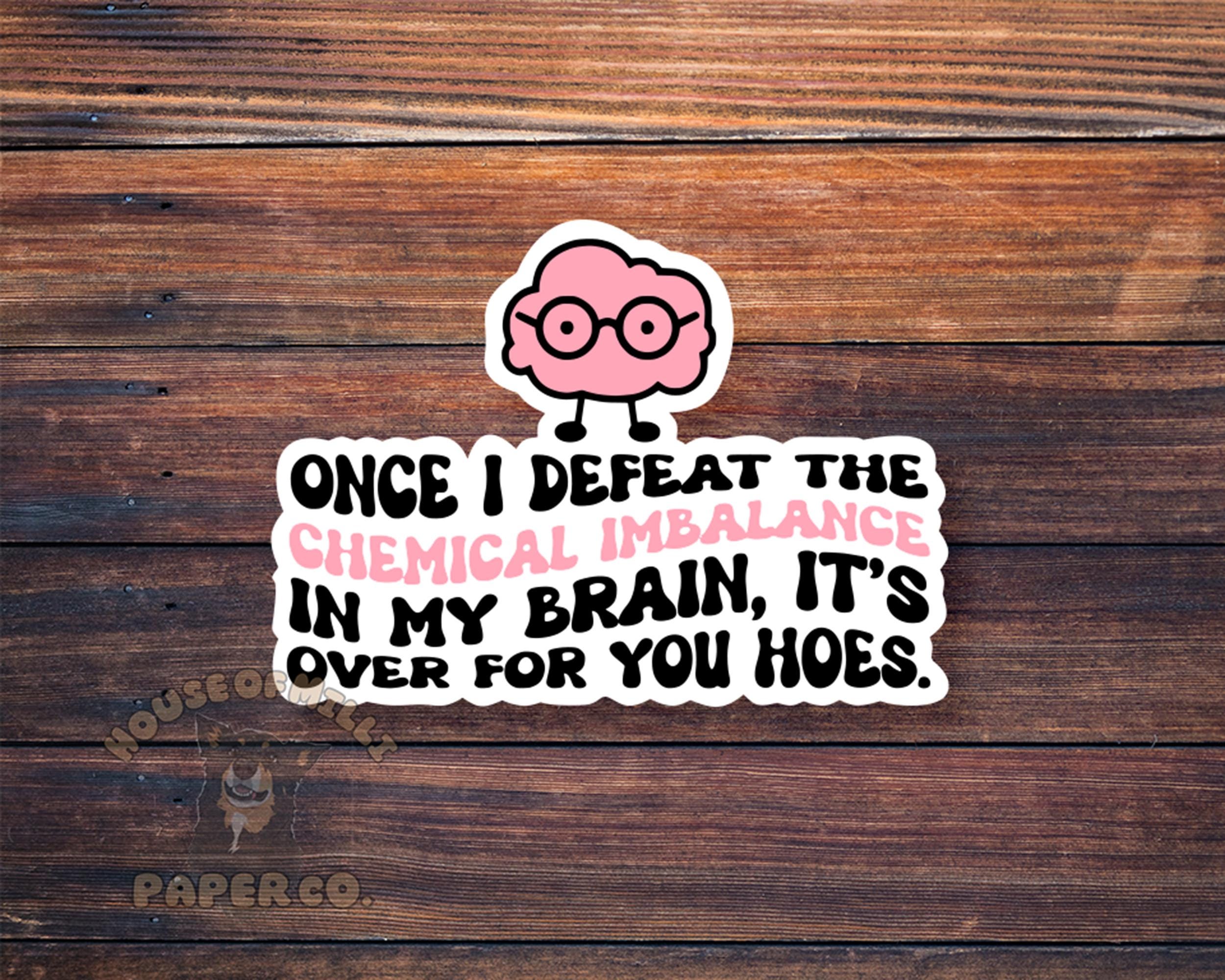 Once I Defeat the Chemical Imbalance in My Brain, It's Over for You Hoes Sticker - Funny Mental Health Decal