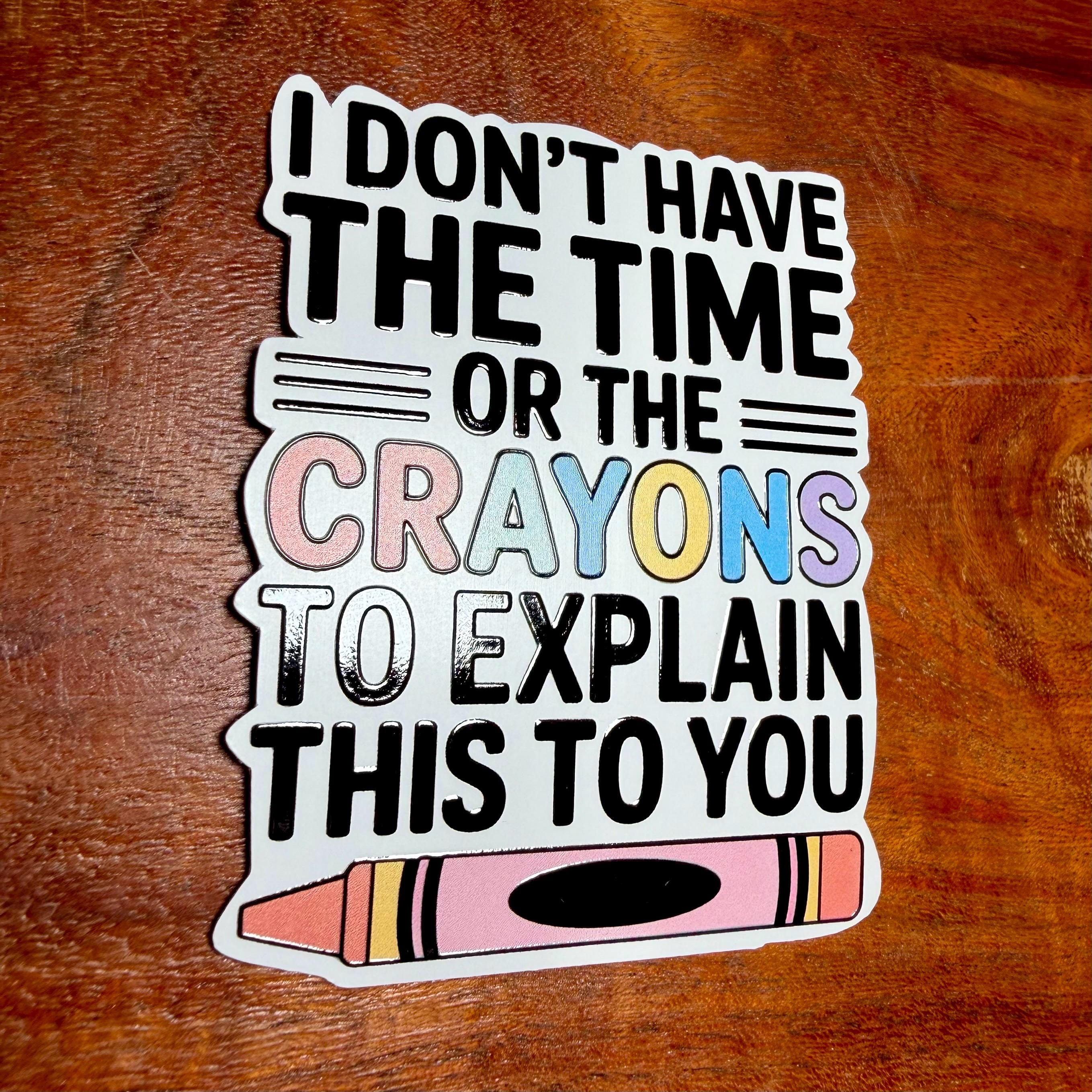 I Don't Have the Time or the Crayons to Explain This To You Sarcastic Sticker : Funny Decal